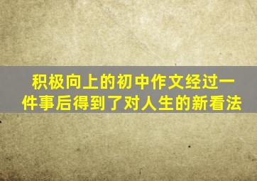 积极向上的初中作文经过一件事后得到了对人生的新看法