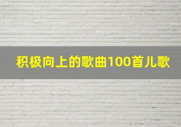 积极向上的歌曲100首儿歌