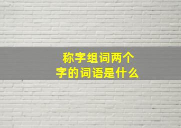 称字组词两个字的词语是什么