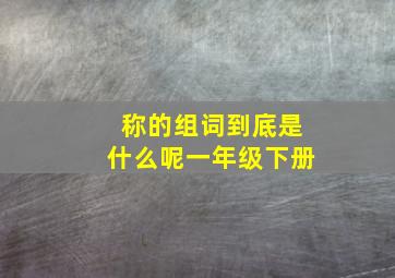 称的组词到底是什么呢一年级下册