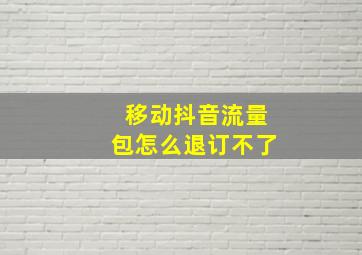 移动抖音流量包怎么退订不了