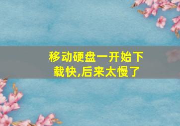 移动硬盘一开始下载快,后来太慢了