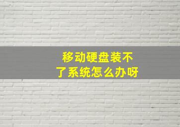 移动硬盘装不了系统怎么办呀