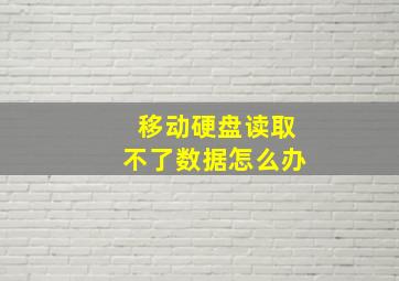 移动硬盘读取不了数据怎么办