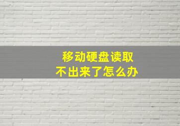 移动硬盘读取不出来了怎么办