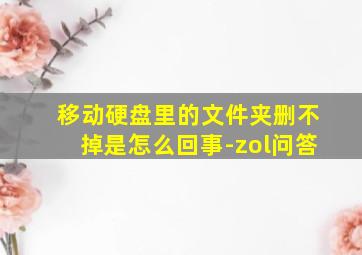 移动硬盘里的文件夹删不掉是怎么回事-zol问答