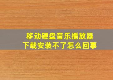 移动硬盘音乐播放器下载安装不了怎么回事