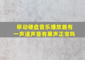 移动硬盘音乐播放器有一声道声音有暴声正常吗