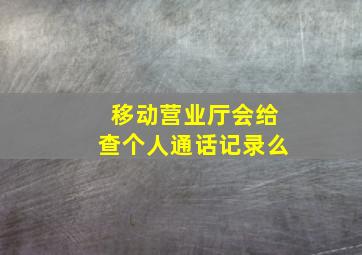 移动营业厅会给查个人通话记录么