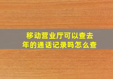 移动营业厅可以查去年的通话记录吗怎么查