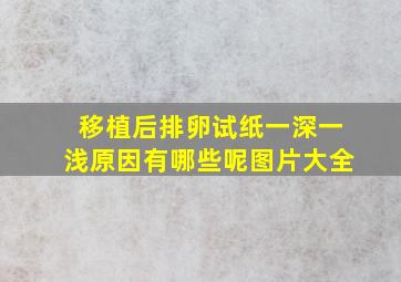 移植后排卵试纸一深一浅原因有哪些呢图片大全