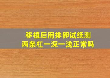 移植后用排卵试纸测两条杠一深一浅正常吗