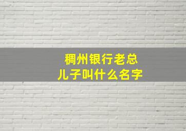 稠州银行老总儿子叫什么名字