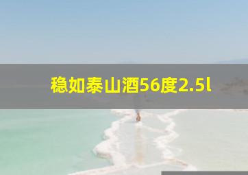 稳如泰山酒56度2.5l