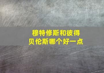 穆特修斯和彼得贝伦斯哪个好一点