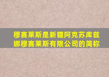 穆赛莱斯是新疆阿克苏库兹娜穆赛莱斯有限公司的简称