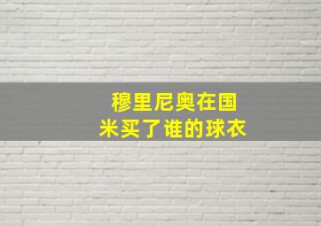 穆里尼奥在国米买了谁的球衣