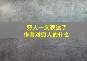 穷人一文表达了作者对穷人的什么