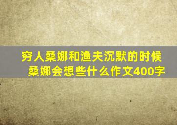 穷人桑娜和渔夫沉默的时候桑娜会想些什么作文400字