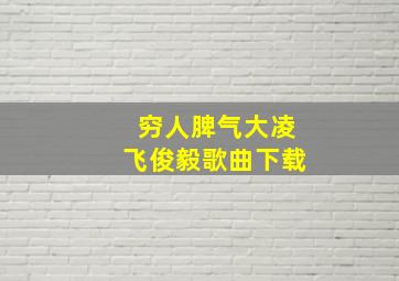 穷人脾气大凌飞俊毅歌曲下载