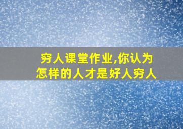 穷人课堂作业,你认为怎样的人才是好人穷人