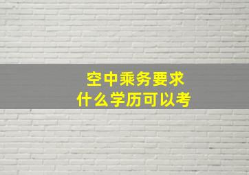 空中乘务要求什么学历可以考