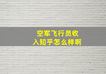 空军飞行员收入知乎怎么样啊