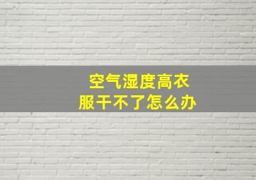 空气湿度高衣服干不了怎么办