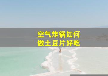 空气炸锅如何做土豆片好吃