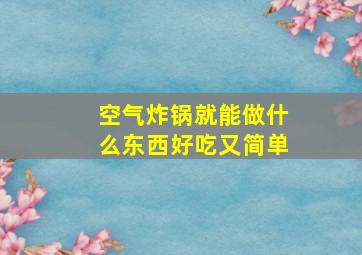 空气炸锅就能做什么东西好吃又简单