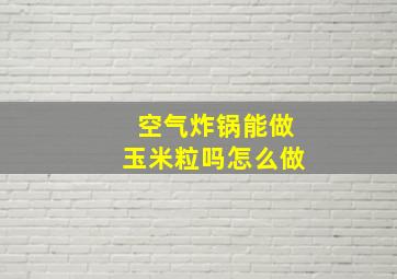 空气炸锅能做玉米粒吗怎么做