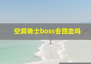 空洞骑士boss会回血吗