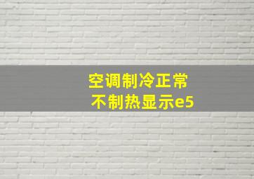 空调制冷正常不制热显示e5