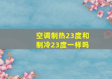 空调制热23度和制冷23度一样吗