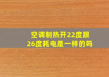 空调制热开22度跟26度耗电是一样的吗