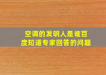 空调的发明人是谁百度知道专家回答的问题