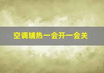 空调辅热一会开一会关