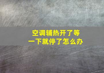 空调辅热开了等一下就停了怎么办