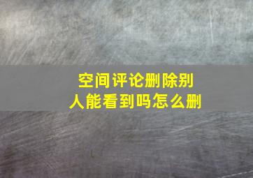 空间评论删除别人能看到吗怎么删