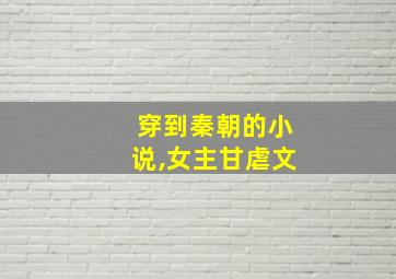 穿到秦朝的小说,女主甘虐文