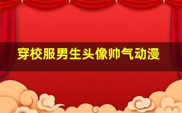 穿校服男生头像帅气动漫