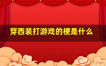 穿西装打游戏的梗是什么