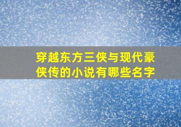 穿越东方三侠与现代豪侠传的小说有哪些名字