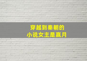 穿越到秦朝的小说女主是赢月