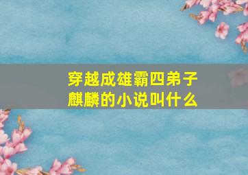 穿越成雄霸四弟子麒麟的小说叫什么