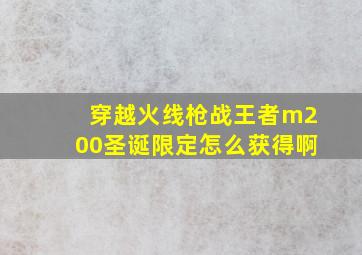 穿越火线枪战王者m200圣诞限定怎么获得啊