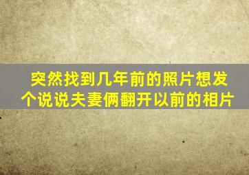 突然找到几年前的照片想发个说说夫妻俩翻开以前的相片