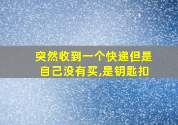 突然收到一个快递但是自己没有买,是钥匙扣