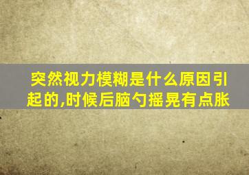 突然视力模糊是什么原因引起的,时候后脑勺摇晃有点胀