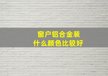 窗户铝合金装什么颜色比较好